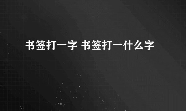 书签打一字 书签打一什么字