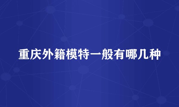重庆外籍模特一般有哪几种