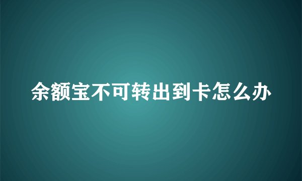 余额宝不可转出到卡怎么办