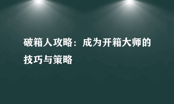 破箱人攻略：成为开箱大师的技巧与策略
