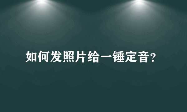 如何发照片给一锤定音？
