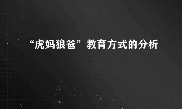 “虎妈狼爸”教育方式的分析