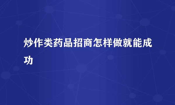 炒作类药品招商怎样做就能成功