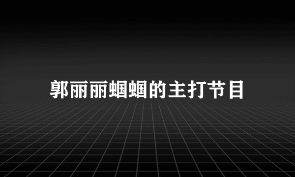 郭丽丽蝈蝈的主打节目