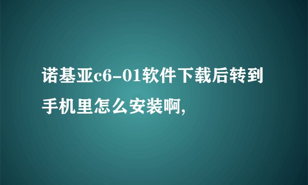 诺基亚c6-01软件下载后转到手机里怎么安装啊,