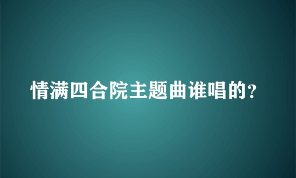 情满四合院主题曲谁唱的？