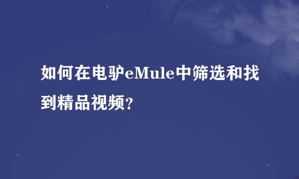 如何在电驴eMule中筛选和找到精品视频？