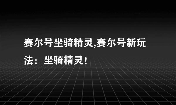 赛尔号坐骑精灵,赛尔号新玩法：坐骑精灵！