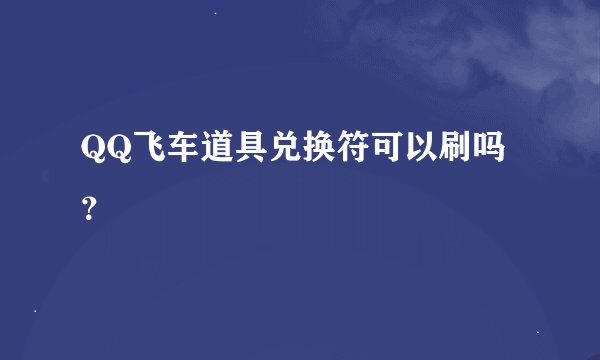 QQ飞车道具兑换符可以刷吗?
