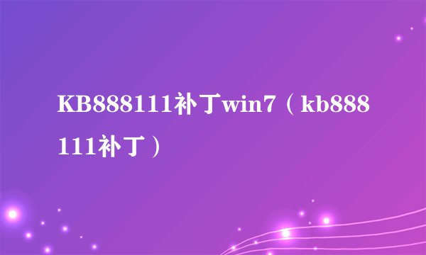 KB888111补丁win7（kb888111补丁）