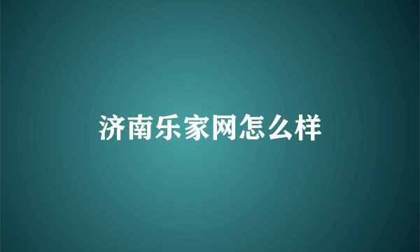 济南乐家网怎么样