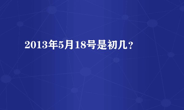 2013年5月18号是初几？