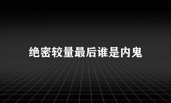 绝密较量最后谁是内鬼