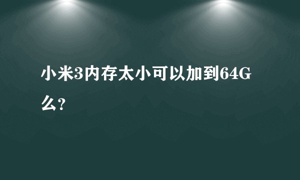 小米3内存太小可以加到64G么？