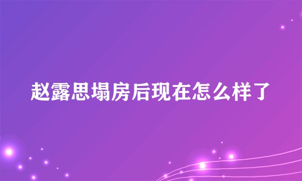 赵露思塌房后现在怎么样了