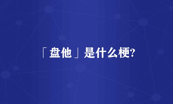 「盘他」是什么梗?