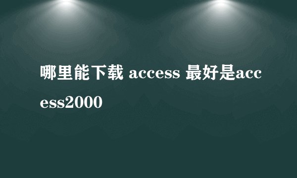 哪里能下载 access 最好是access2000
