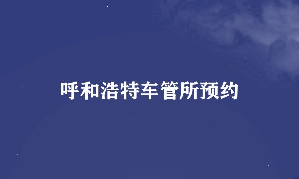呼和浩特车管所预约