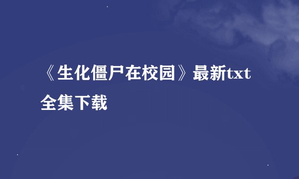 《生化僵尸在校园》最新txt全集下载