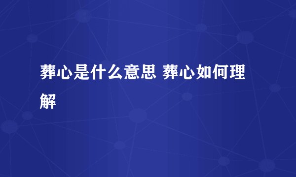 葬心是什么意思 葬心如何理解