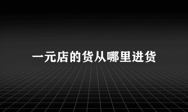 一元店的货从哪里进货