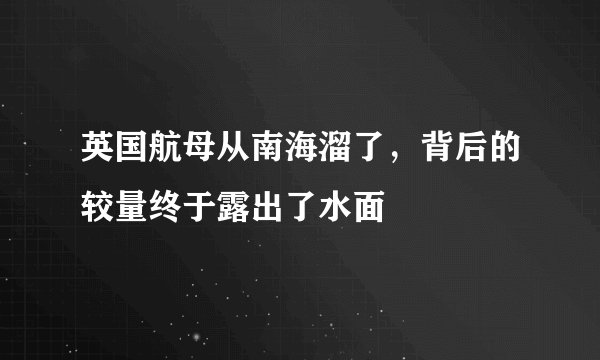英国航母从南海溜了，背后的较量终于露出了水面