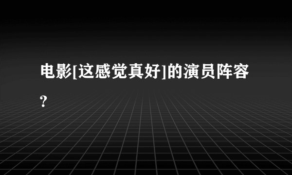 电影[这感觉真好]的演员阵容？