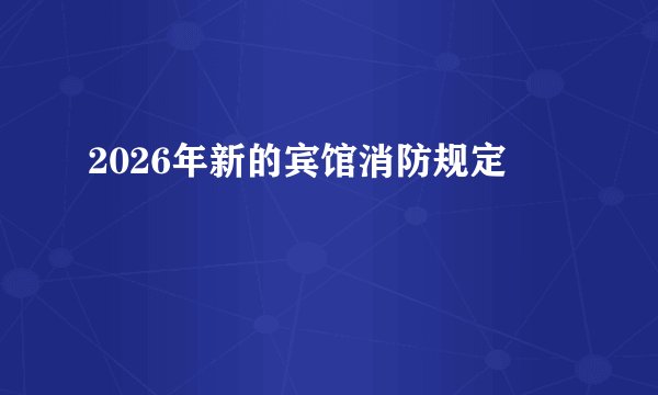 2026年新的宾馆消防规定