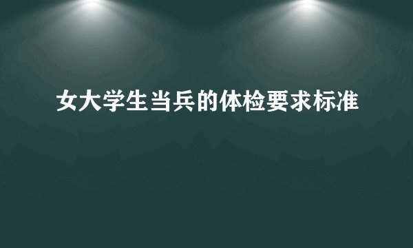 女大学生当兵的体检要求标准