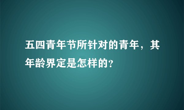 五四青年节所针对的青年，其年龄界定是怎样的？