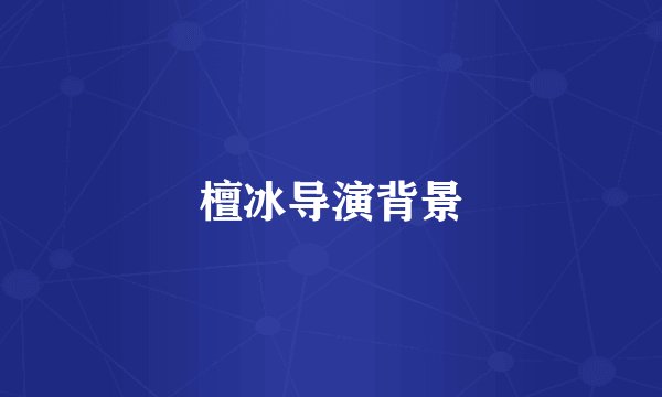 檀冰导演背景