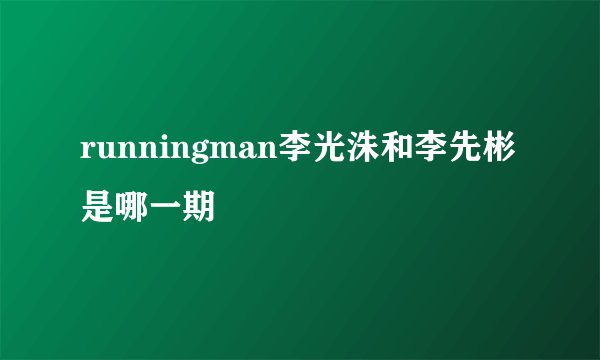 runningman李光洙和李先彬是哪一期