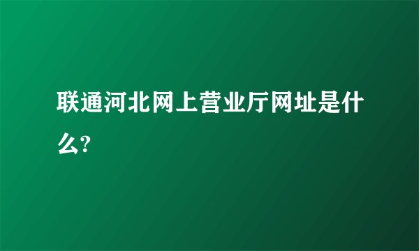 联通河北网上营业厅网址是什么?
