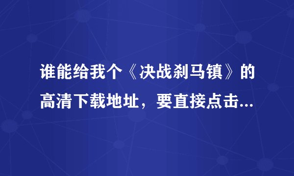 谁能给我个《决战刹马镇》的高清下载地址，要直接点击就能下的
