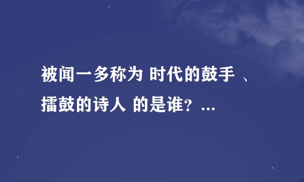 被闻一多称为 时代的鼓手 、 擂鼓的诗人 的是谁？ A.艾青 B.田间 C.辛笛 D.穆木天