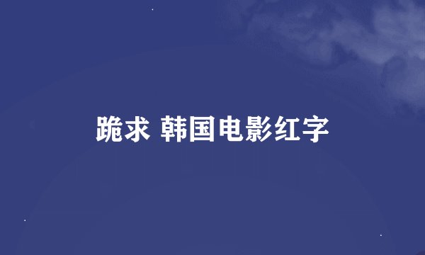 跪求 韩国电影红字