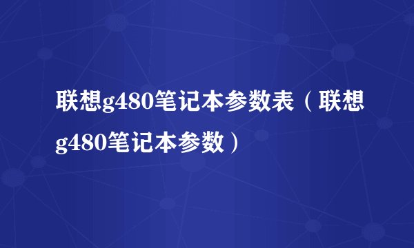 联想g480笔记本参数表（联想g480笔记本参数）