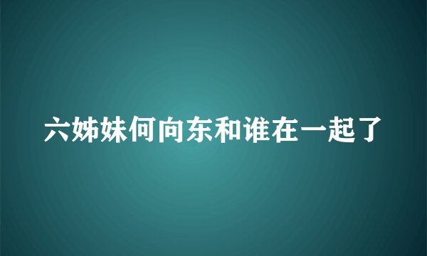 六姊妹何向东和谁在一起了