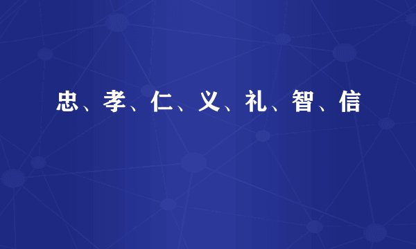 忠、孝、仁、义、礼、智、信