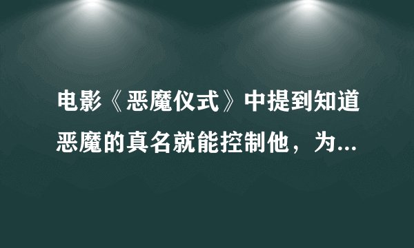 电影《恶魔仪式》中提到知道恶魔的真名就能控制他，为什么呢？如何知道他们的真名？