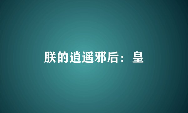 朕的逍遥邪后：皇