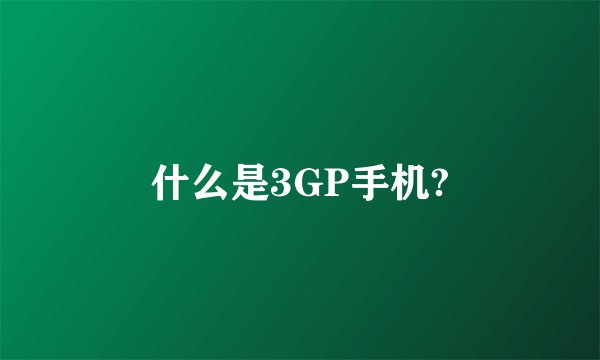什么是3GP手机?