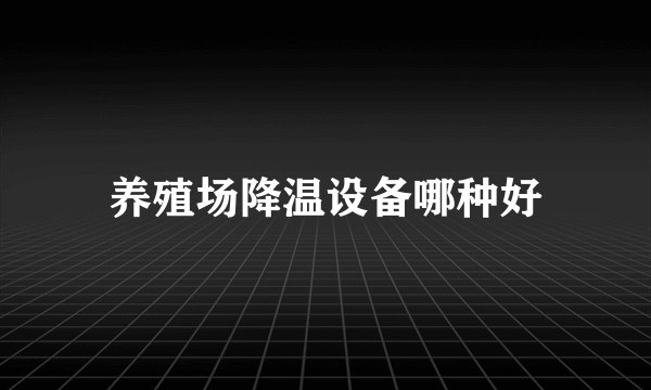 养殖场降温设备哪种好
