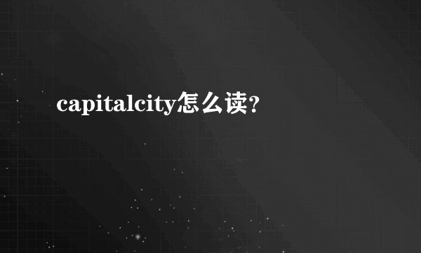 capitalcity怎么读？