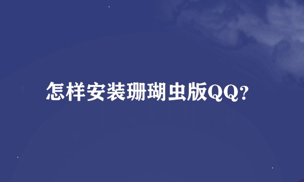 怎样安装珊瑚虫版QQ？