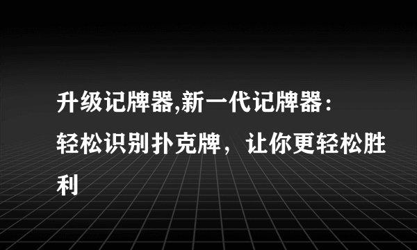 升级记牌器,新一代记牌器：轻松识别扑克牌，让你更轻松胜利