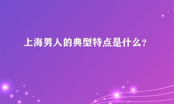 上海男人的典型特点是什么？