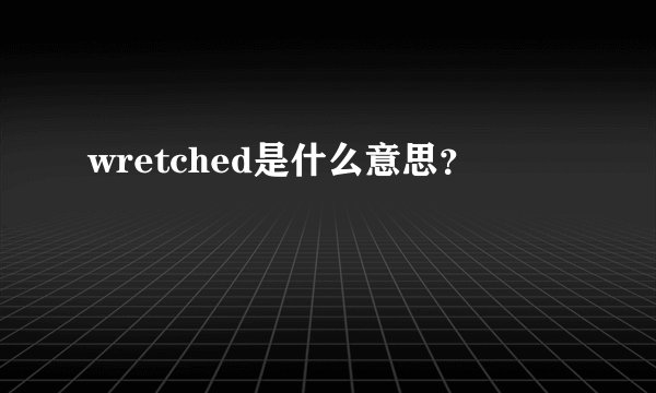 wretched是什么意思？