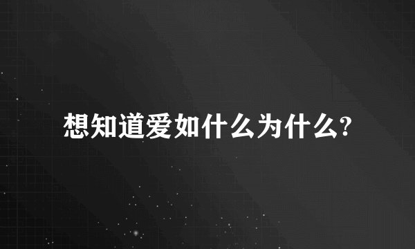想知道爱如什么为什么?