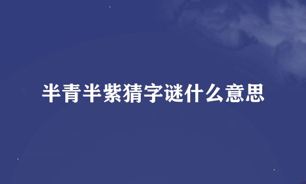 半青半紫猜字谜什么意思